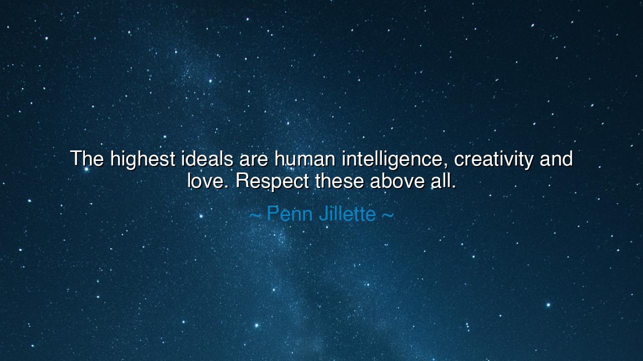 The highest ideals are human intelligence, creativity and love.