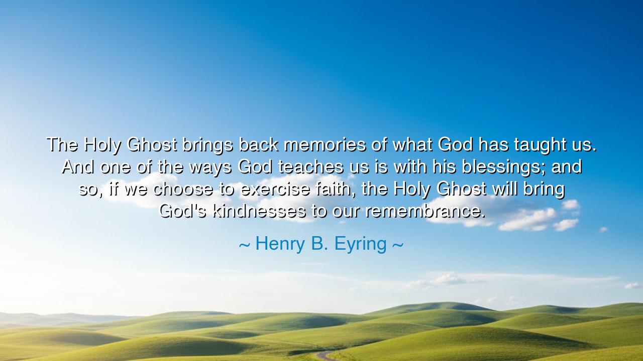 The Holy Ghost brings back memories of what God has taught us.