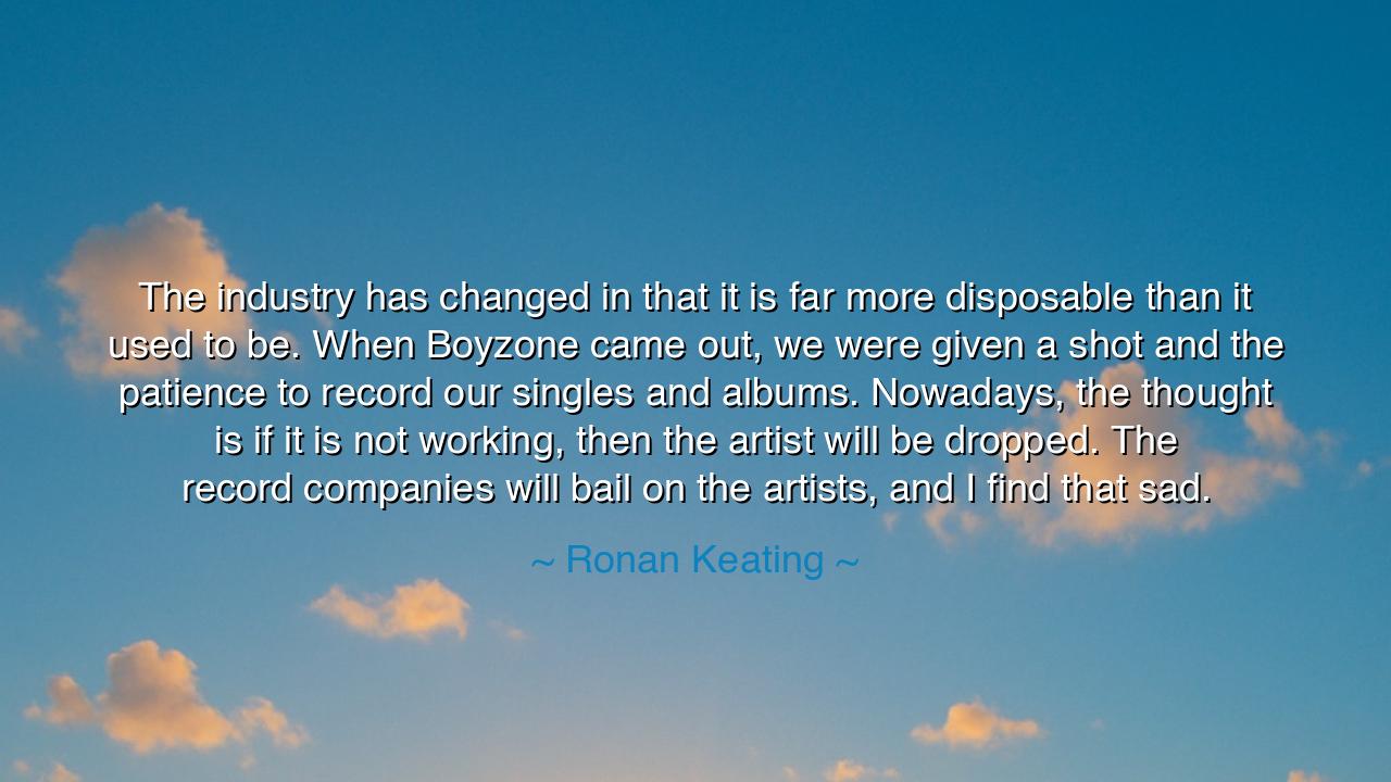 The industry has changed in that it is far more disposable than