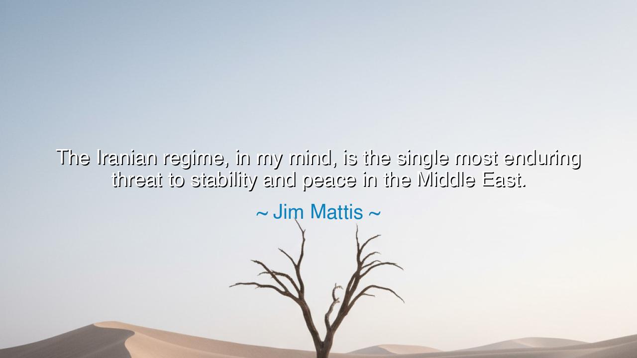 The Iranian regime, in my mind, is the single most enduring