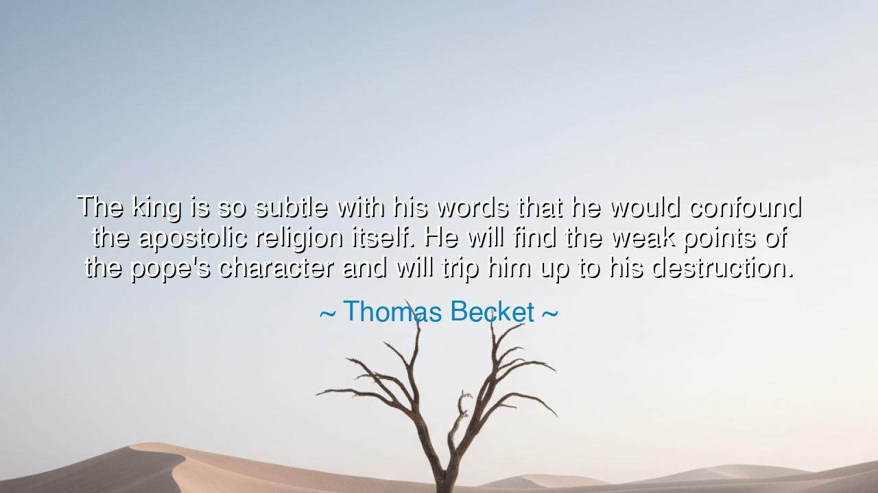 The king is so subtle with his words that he would confound the