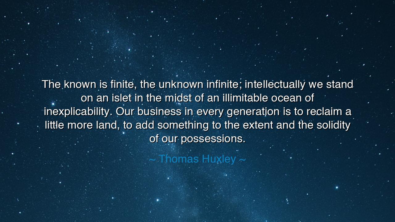 The known is finite, the unknown infinite; intellectually we