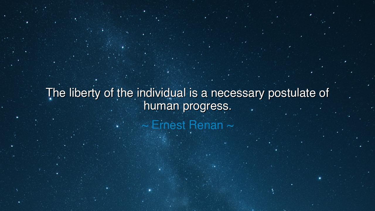 The liberty of the individual is a necessary postulate of human