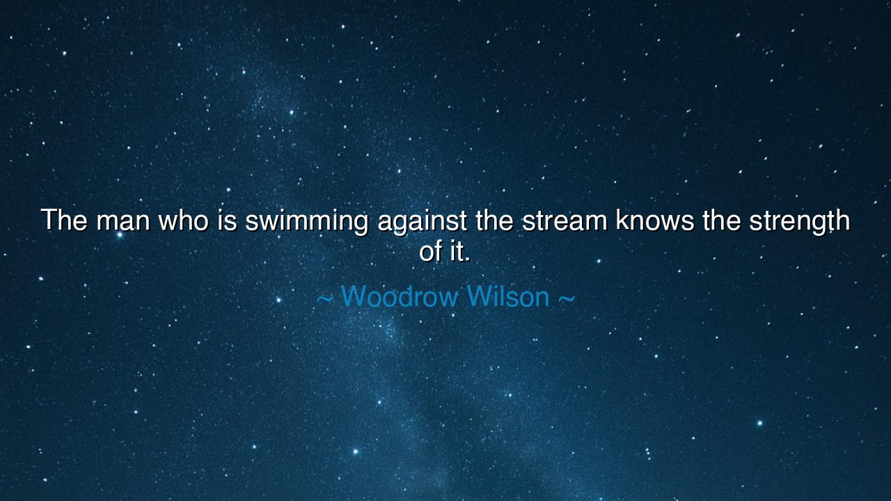 The man who is swimming against the stream knows the strength of
