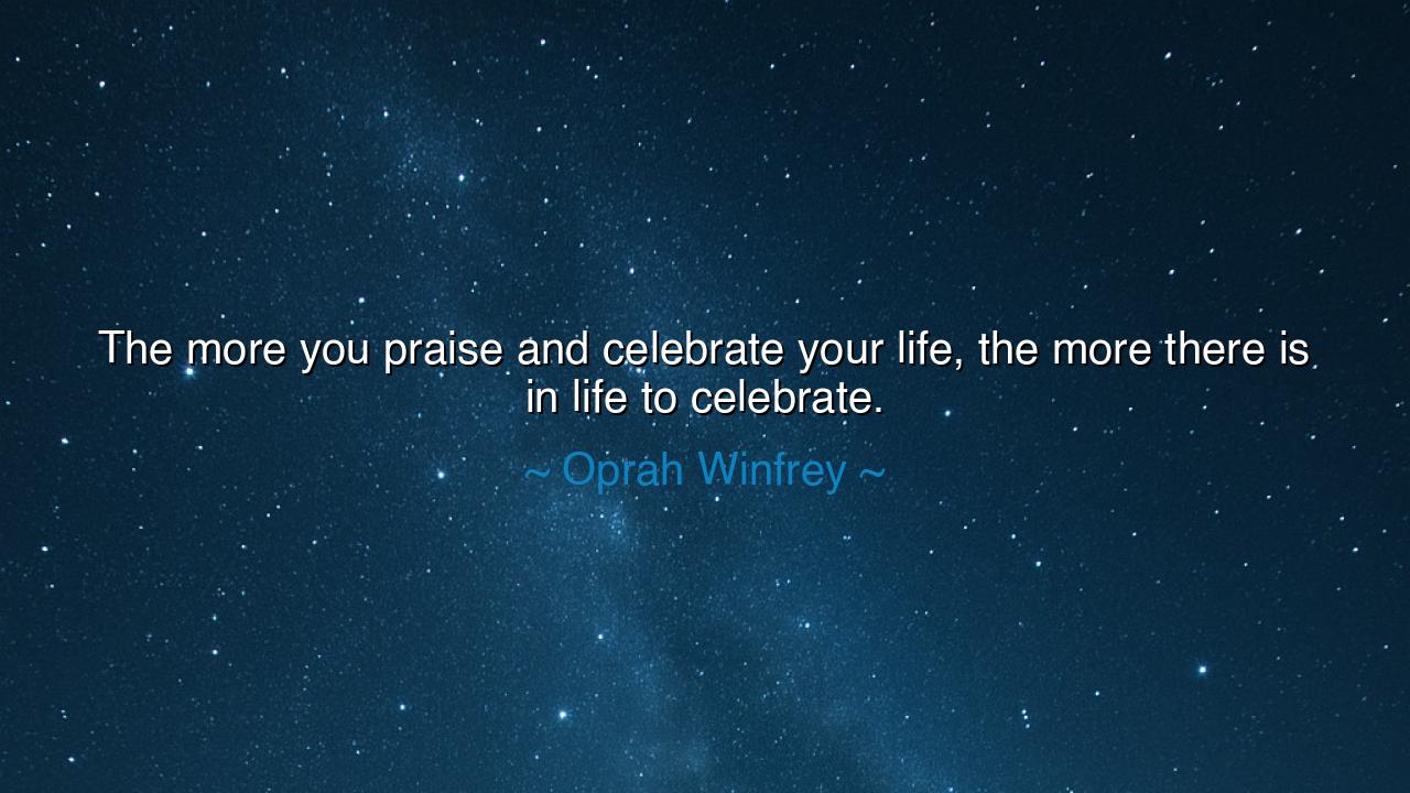 The more you praise and celebrate your life, the more there is in