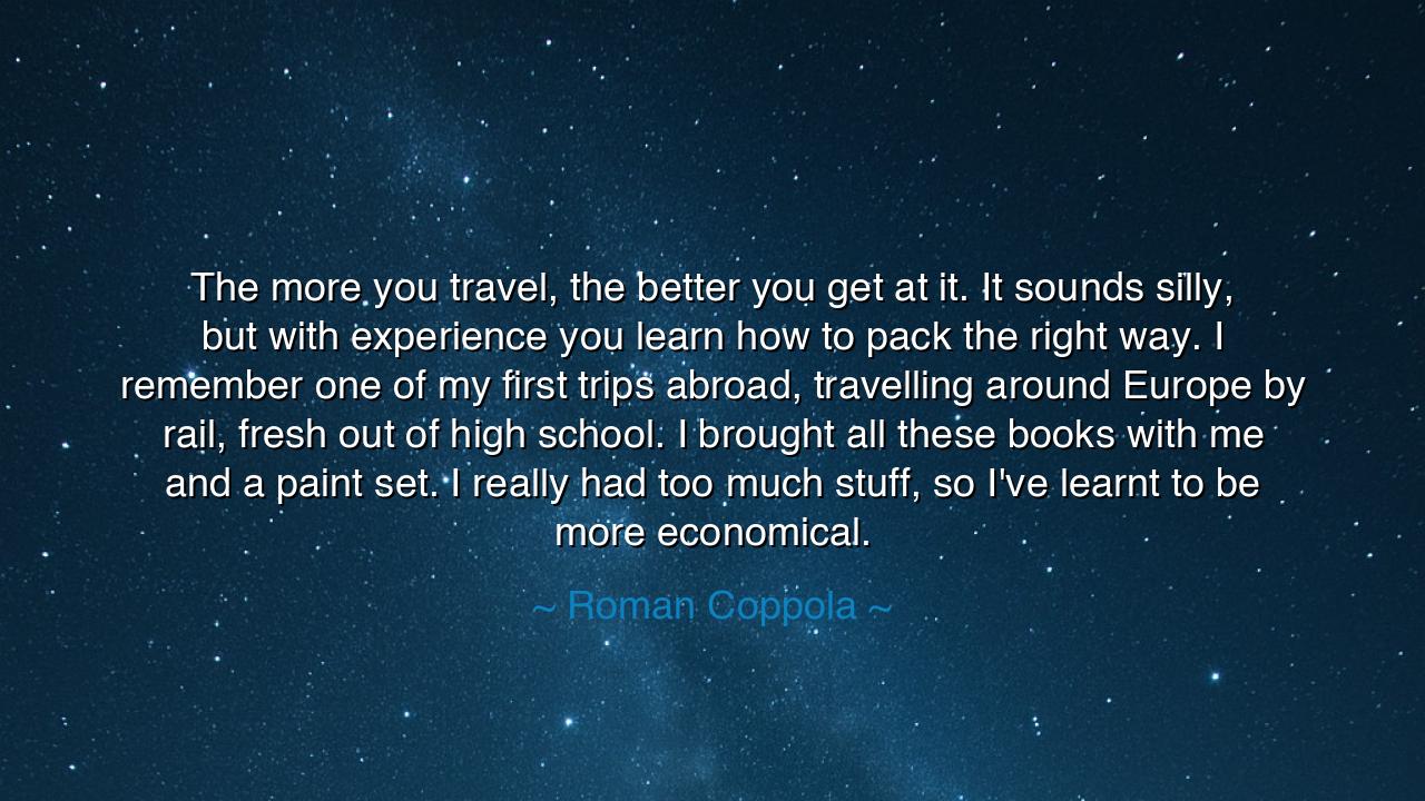 The more you travel, the better you get at it. It sounds silly