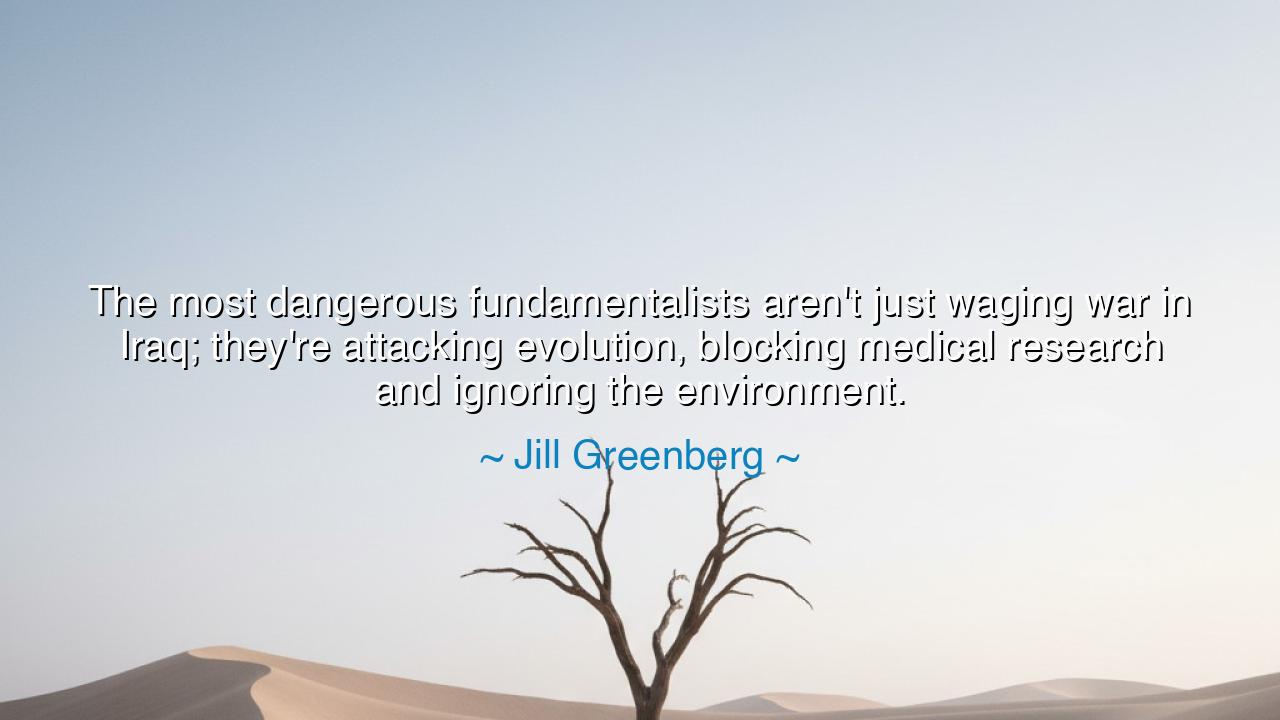 The most dangerous fundamentalists aren't just waging war in