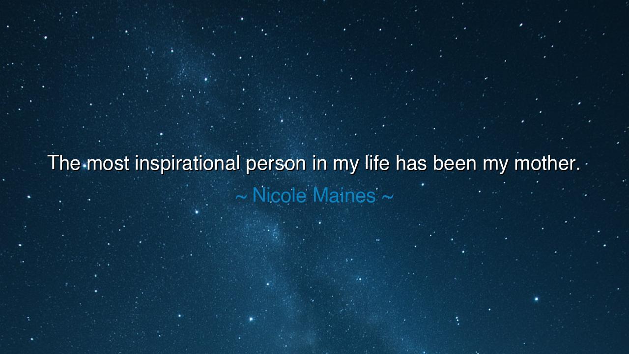 The most inspirational person in my life has been my mother.