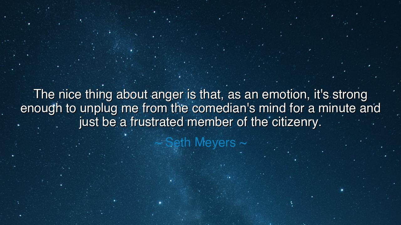 The nice thing about anger is that, as an emotion, it's strong
