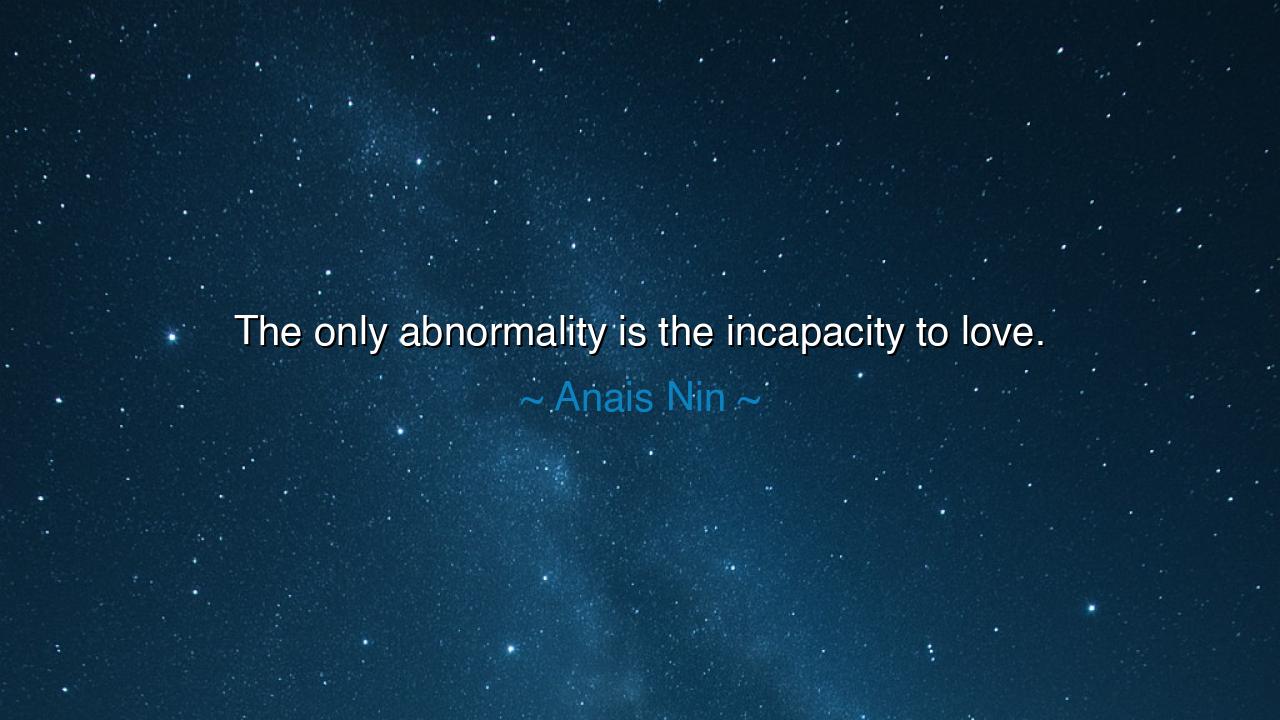 The only abnormality is the incapacity to love.
