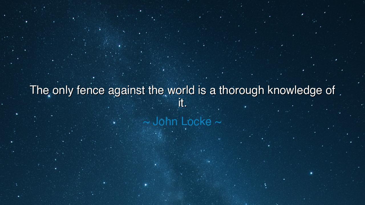 The only fence against the world is a thorough knowledge of it.