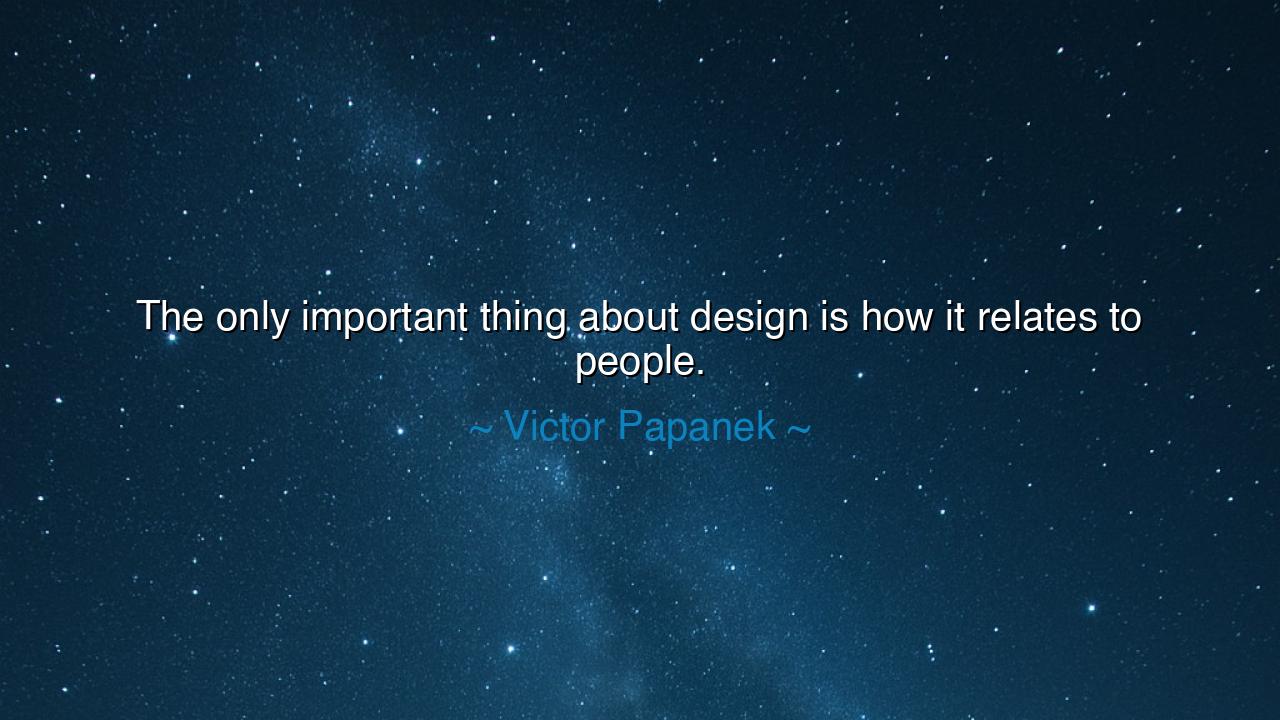 The only important thing about design is how it relates to
