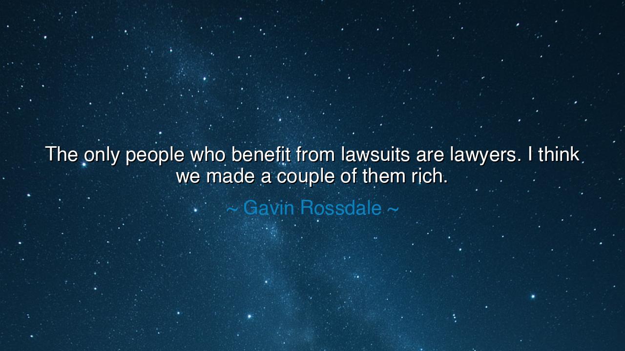 The only people who benefit from lawsuits are lawyers. I think we