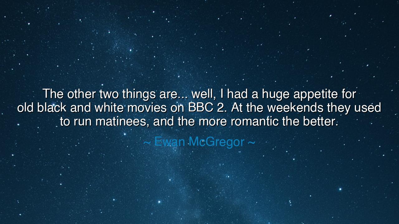 The other two things are... well, I had a huge appetite for old