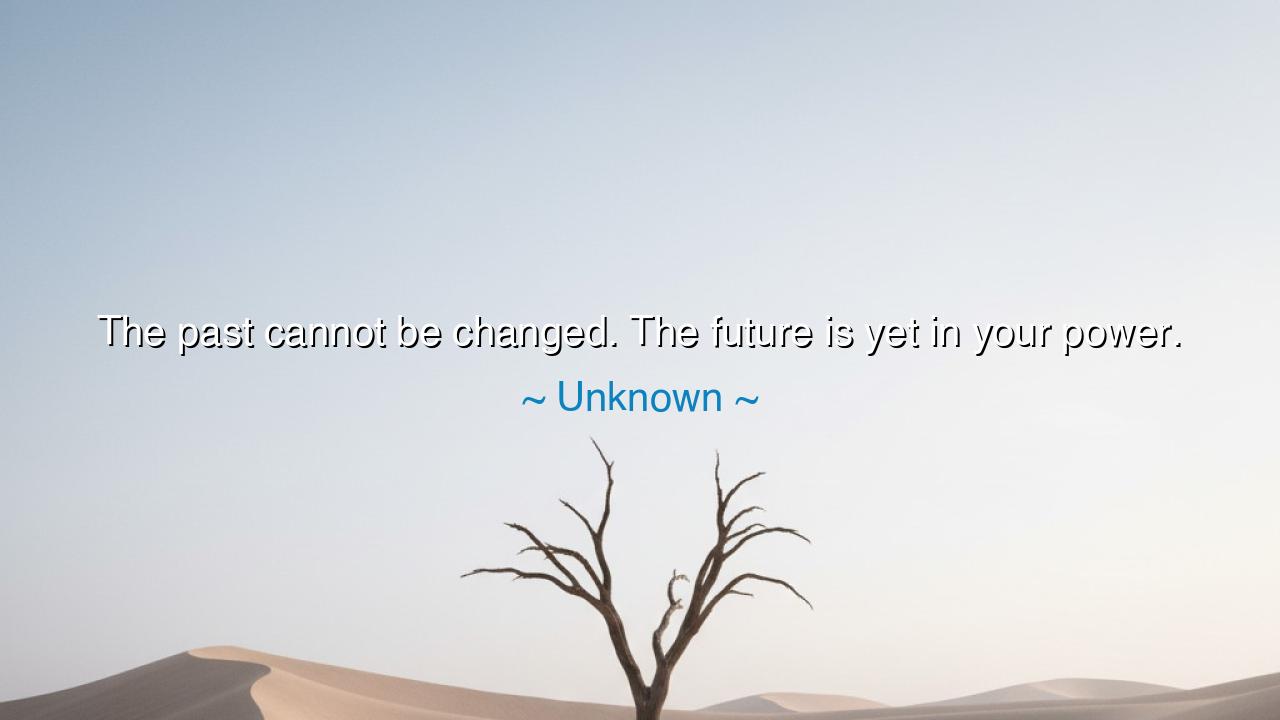The past cannot be changed. The future is yet in your power.