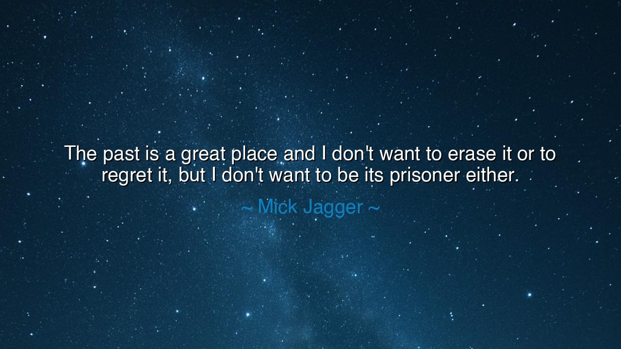 The past is a great place and I don't want to erase it or to