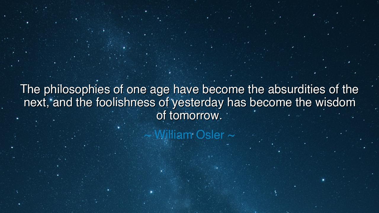 The philosophies of one age have become the absurdities of the