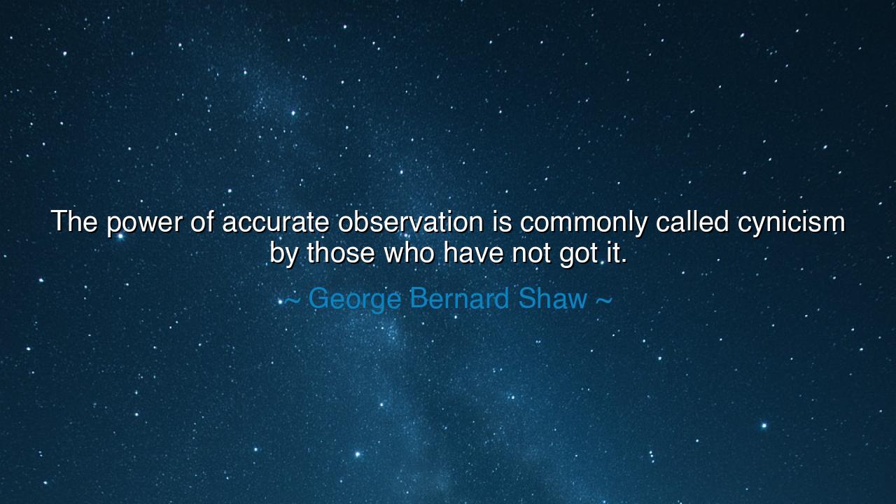 The power of accurate observation is commonly called cynicism by