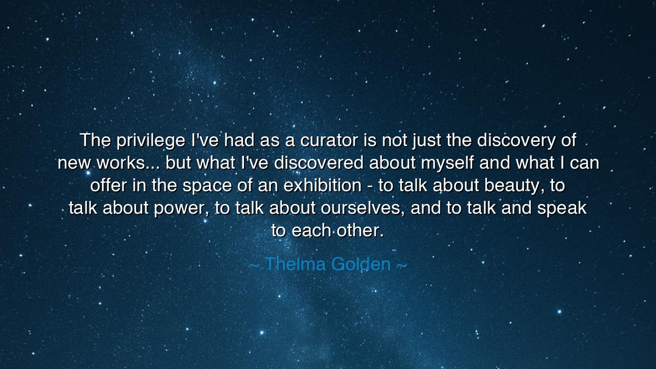 The privilege I've had as a curator is not just the discovery of