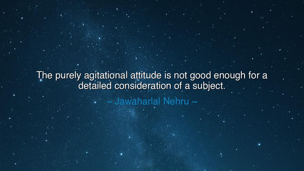 The purely agitational attitude is not good enough for a detailed