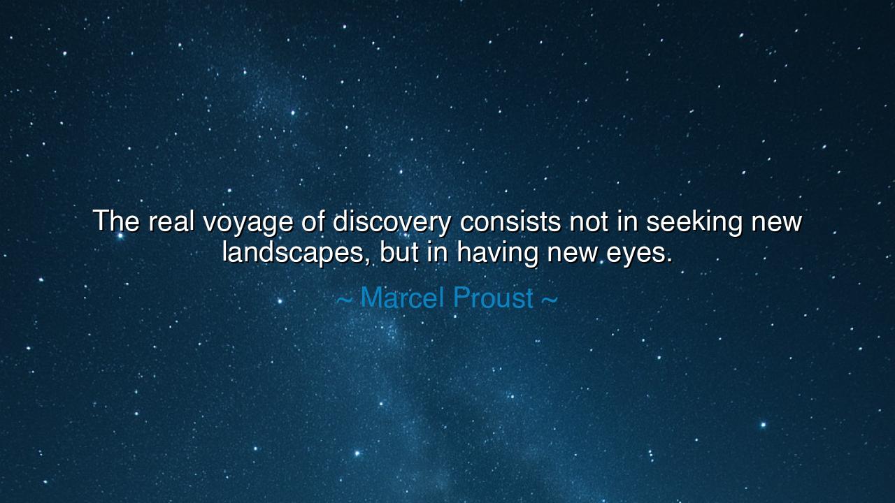 The real voyage of discovery consists not in seeking new