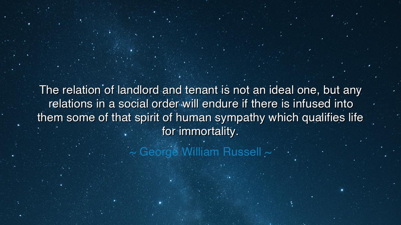 The relation of landlord and tenant is not an ideal one, but any
