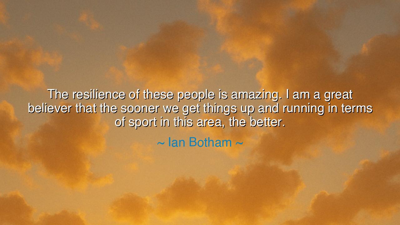 The resilience of these people is amazing. I am a great believer