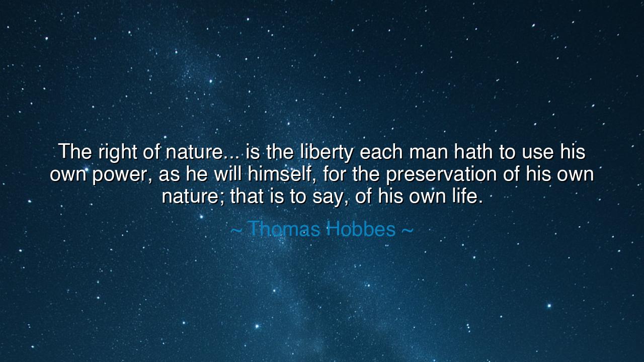The right of nature... is the liberty each man hath to use his