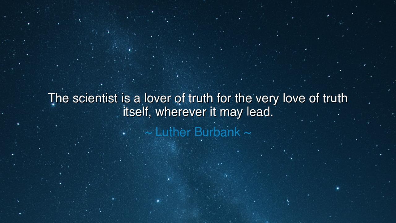 The scientist is a lover of truth for the very love of truth