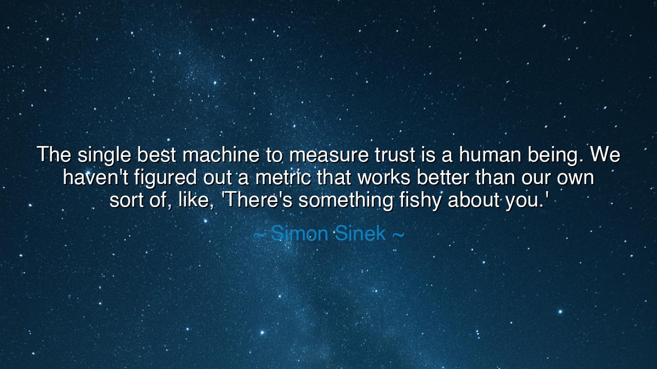 The single best machine to measure trust is a human being. We
