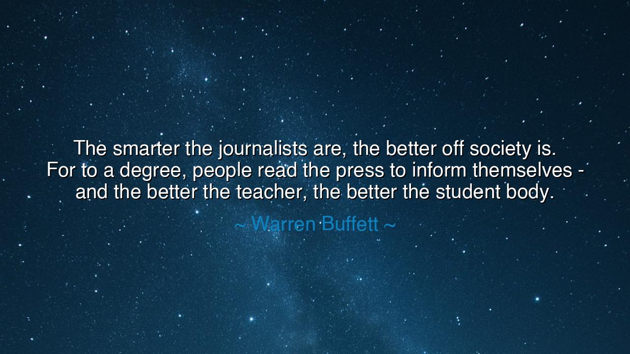 The smarter the journalists are, the better off society is. For