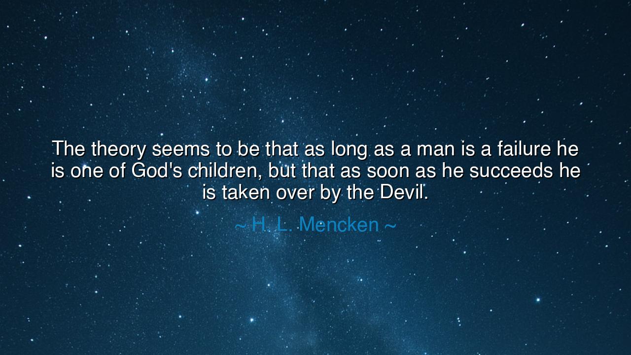 The theory seems to be that as long as a man is a failure he is