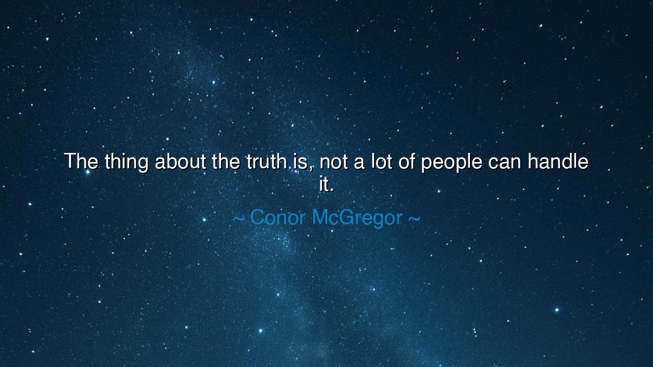 The thing about the truth is, not a lot of people can handle it.