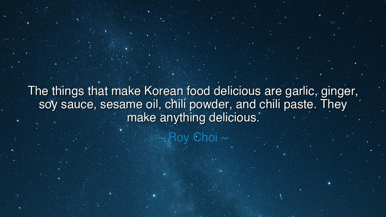 The things that make Korean food delicious are garlic, ginger