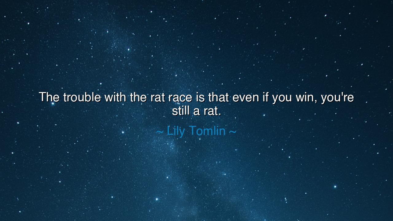 The trouble with the rat race is that even if you win, you're