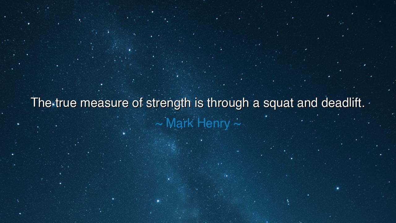The true measure of strength is through a squat and deadlift.
