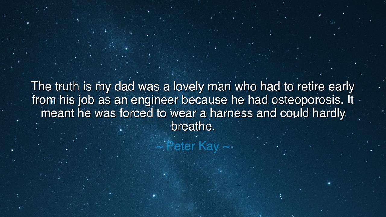 The truth is my dad was a lovely man who had to retire early from