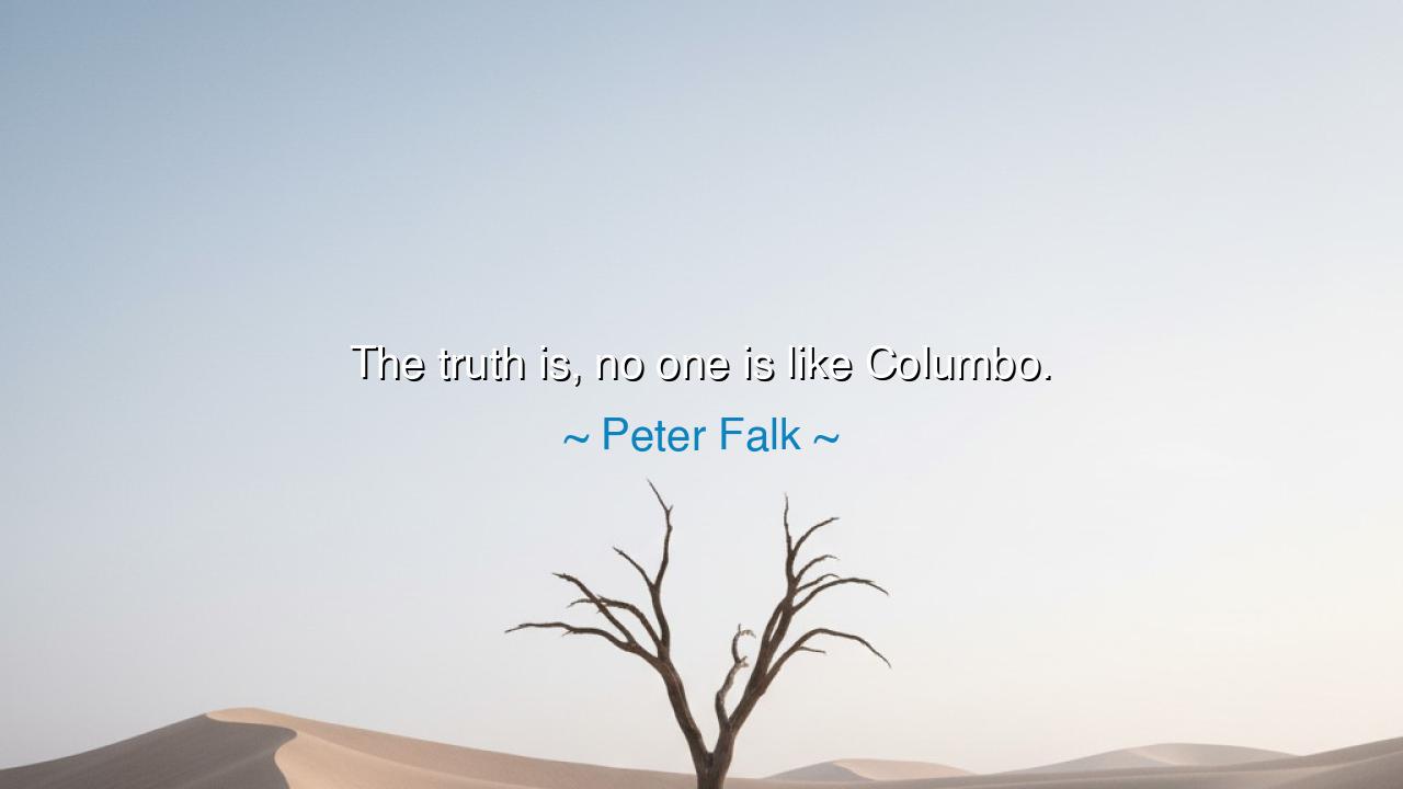 The truth is, no one is like Columbo.