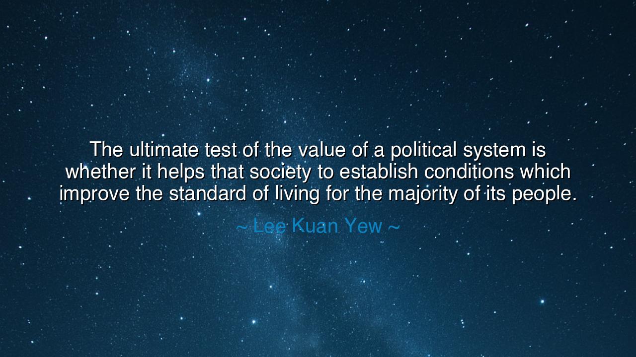 The ultimate test of the value of a political system is whether