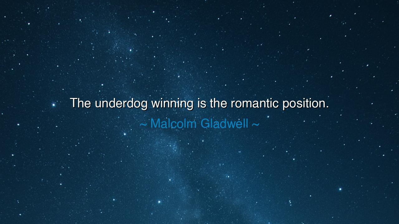 The underdog winning is the romantic position.