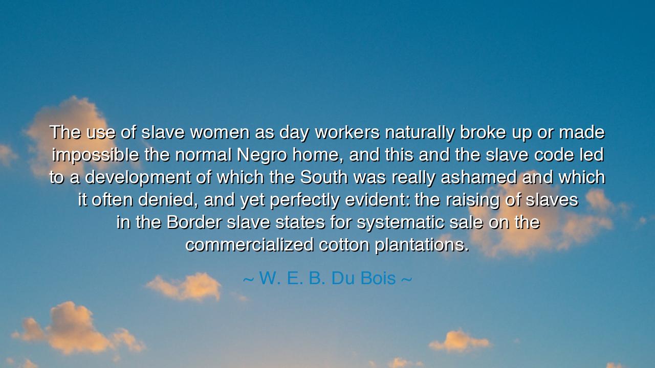 The use of slave women as day workers naturally broke up or made