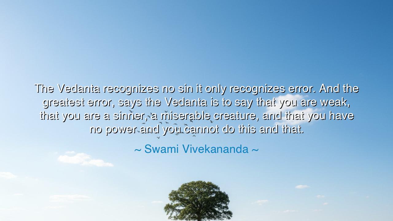 The Vedanta recognizes no sin it only recognizes error. And the