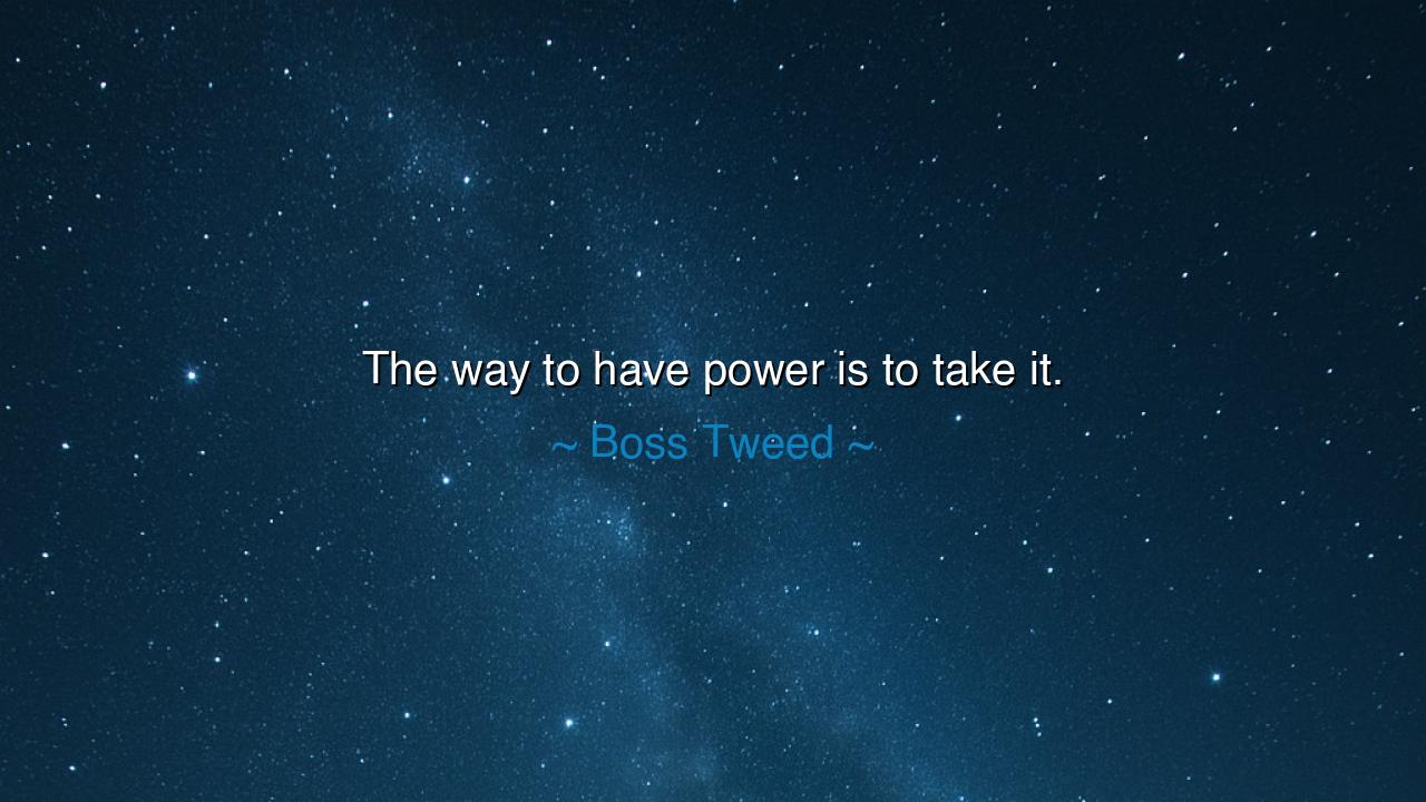 The way to have power is to take it.