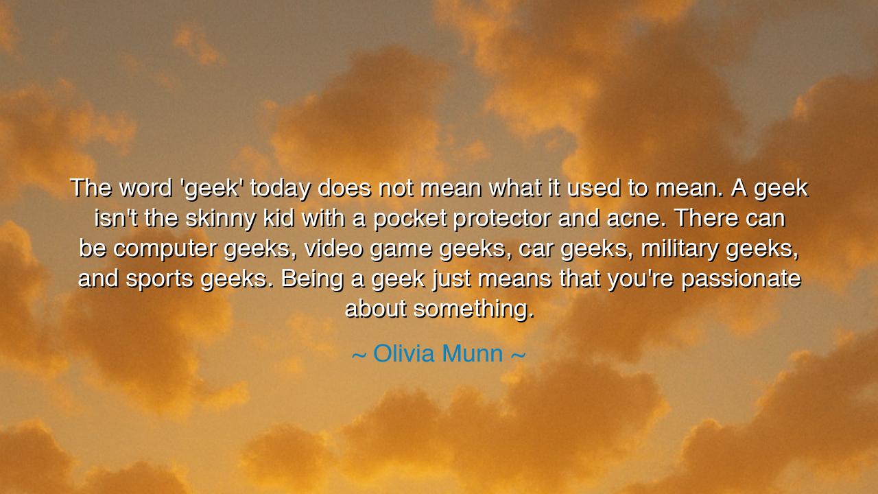 The word 'geek' today does not mean what it used to mean. A geek