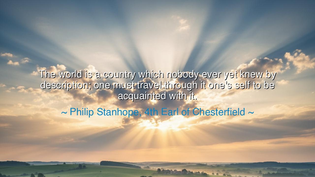 The world is a country which nobody ever yet knew by