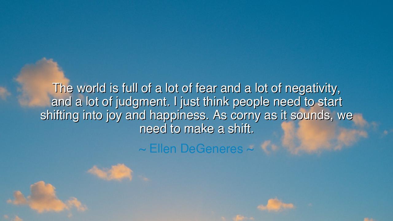 The world is full of a lot of fear and a lot of negativity, and a