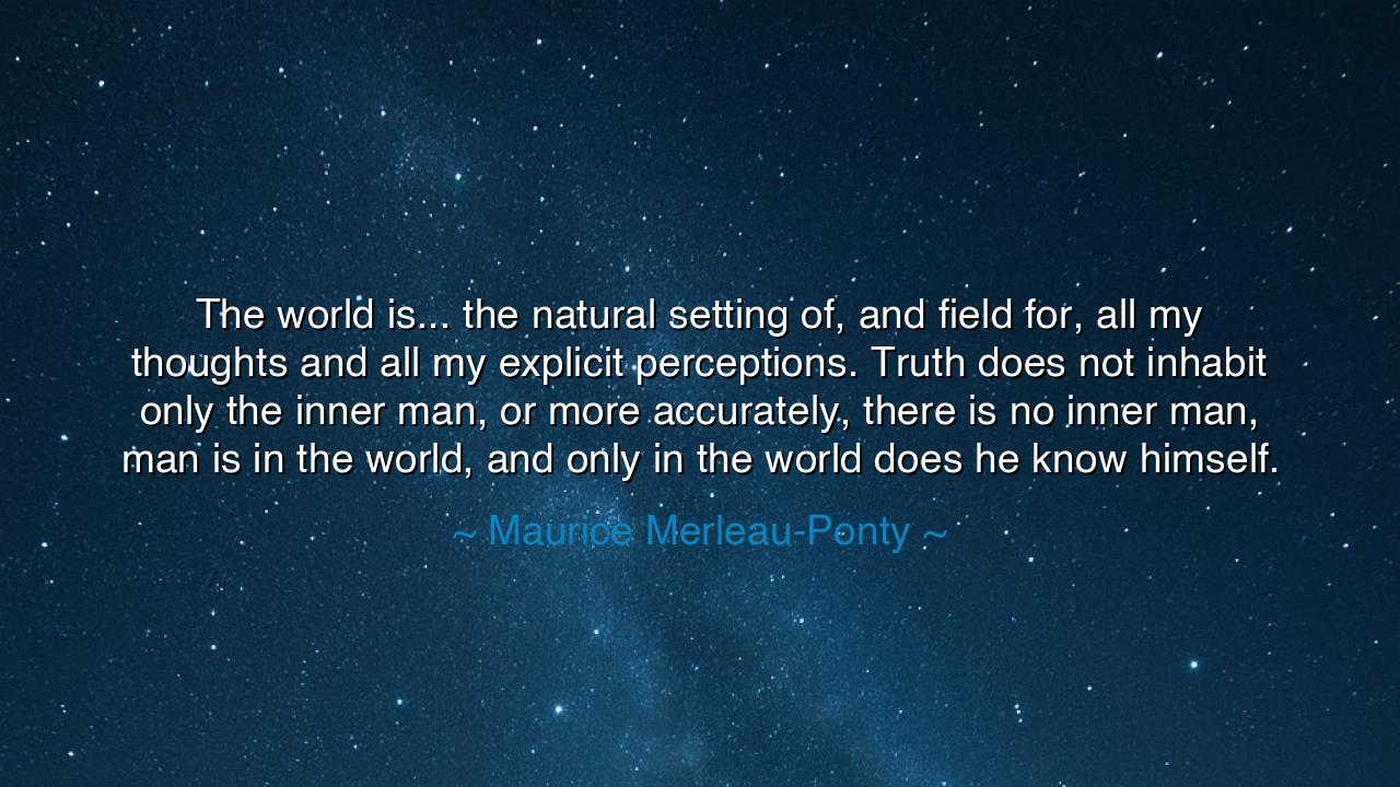 The world is... the natural setting of, and field for, all my