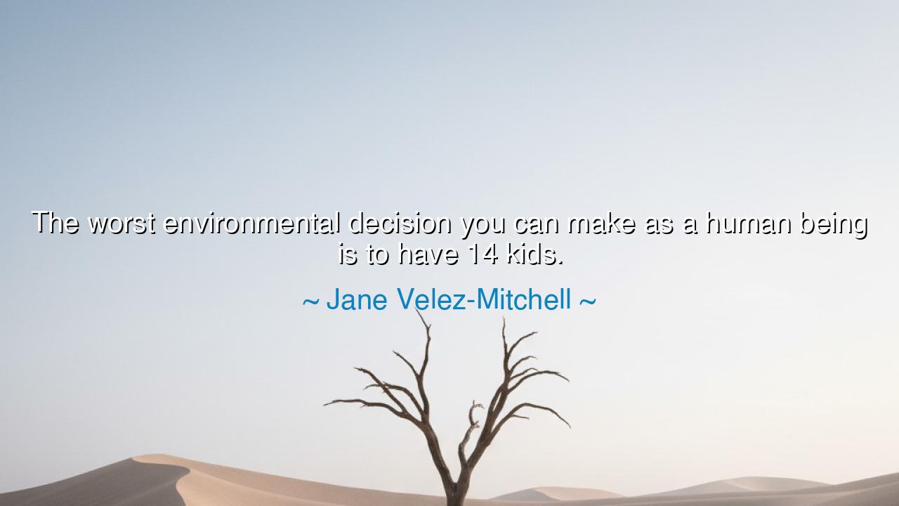 The worst environmental decision you can make as a human being is