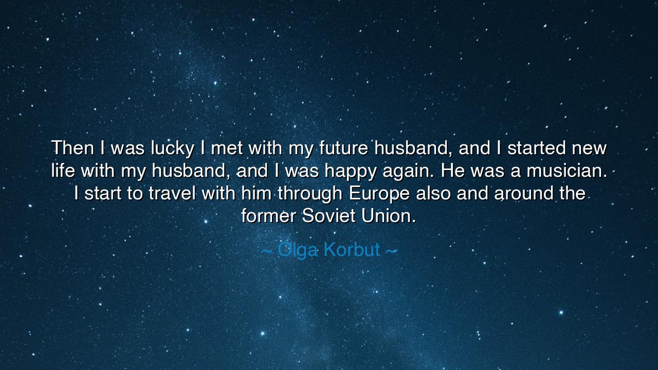 Then I was lucky I met with my future husband, and I started new