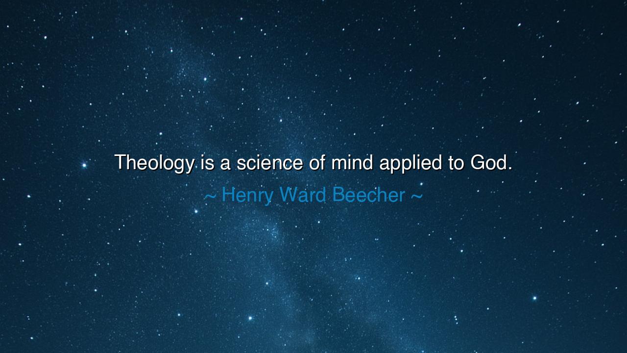 Theology is a science of mind applied to God.